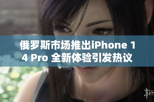 俄罗斯市场推出iPhone 14 Pro 全新体验引发热议