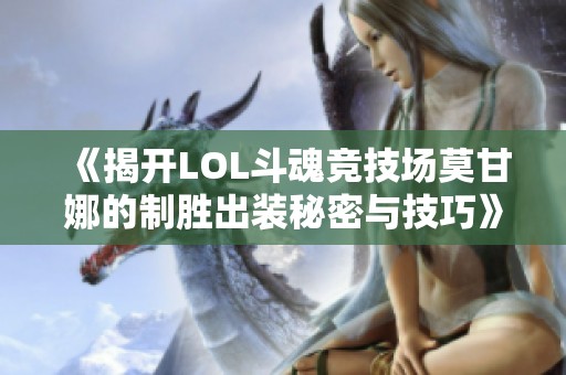 《揭开LOL斗魂竞技场莫甘娜的制胜出装秘密与技巧》