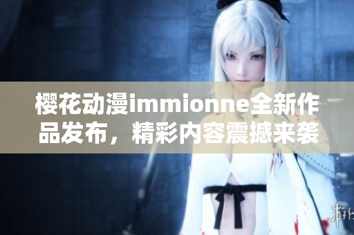 樱花动漫immionne全新作品发布，精彩内容震撼来袭！