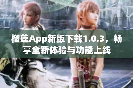 榴莲App新版下载1.0.3，畅享全新体验与功能上线