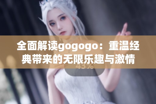 全面解读gogogo：重温经典带来的无限乐趣与激情