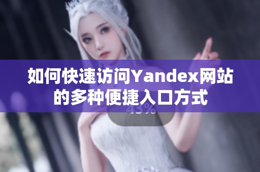 如何快速访问Yandex网站的多种便捷入口方式