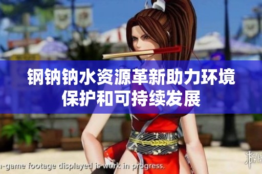 钢钠钠水资源革新助力环境保护和可持续发展