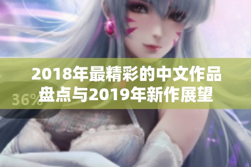 2018年最精彩的中文作品盘点与2019年新作展望