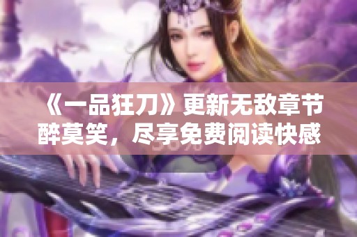 《一品狂刀》更新无敌章节醉莫笑，尽享免费阅读快感