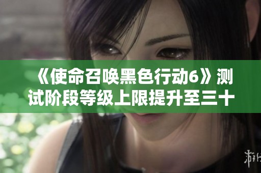 《使命召唤黑色行动6》测试阶段等级上限提升至三十级