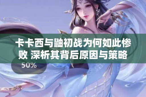 卡卡西与鼬初战为何如此惨败 深析其背后原因与策略失误
