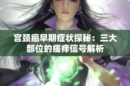 宫颈癌早期症状探秘：三大部位的瘙痒信号解析