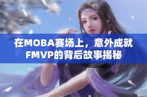 在MOBA赛场上，意外成就FMVP的背后故事揭秘