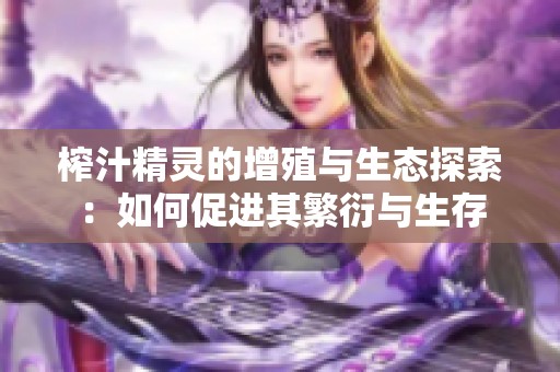 榨汁精灵的增殖与生态探索：如何促进其繁衍与生存