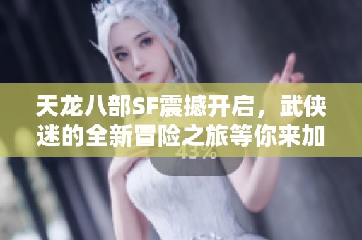 天龙八部SF震撼开启，武侠迷的全新冒险之旅等你来加入！