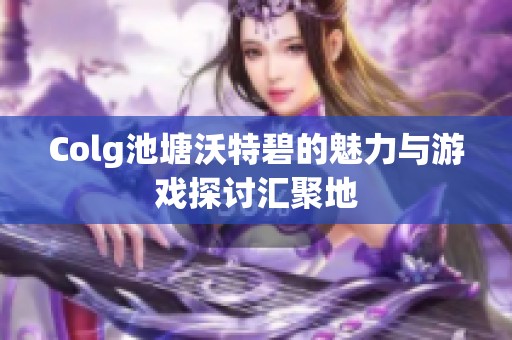 Colg池塘沃特碧的魅力与游戏探讨汇聚地