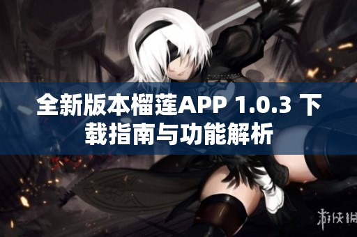 全新版本榴莲APP 1.0.3 下载指南与功能解析