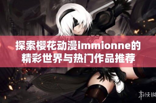 探索樱花动漫immionne的精彩世界与热门作品推荐