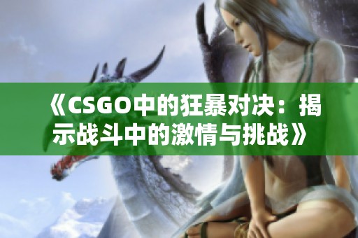 《CSGO中的狂暴对决：揭示战斗中的激情与挑战》