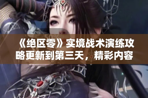 《绝区零》实境战术演练攻略更新到第三天，精彩内容不容错过！