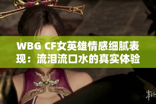 WBG CF女英雄情感细腻表现：流泪流口水的真实体验