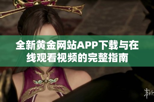 全新黄金网站APP下载与在线观看视频的完整指南