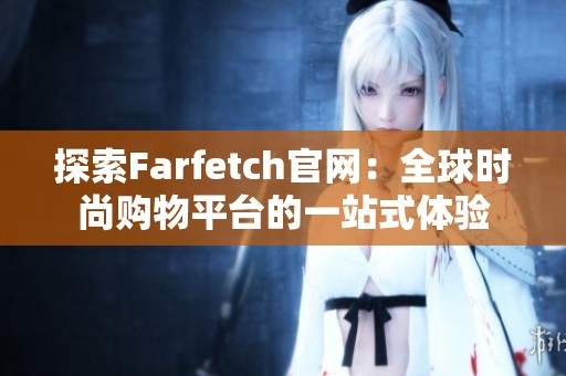 探索Farfetch官网：全球时尚购物平台的一站式体验