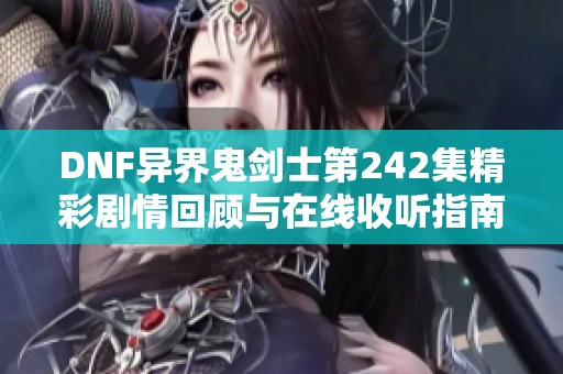 DNF异界鬼剑士第242集精彩剧情回顾与在线收听指南