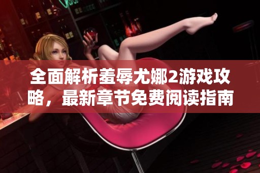 全面解析羞辱尤娜2游戏攻略，最新章节免费阅读指南