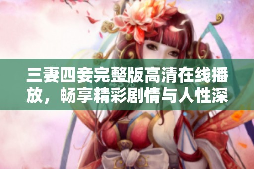 三妻四妾完整版高清在线播放，畅享精彩剧情与人性深度探讨