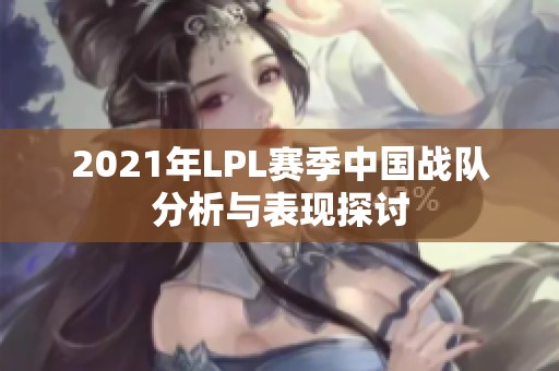 2021年LPL赛季中国战队分析与表现探讨