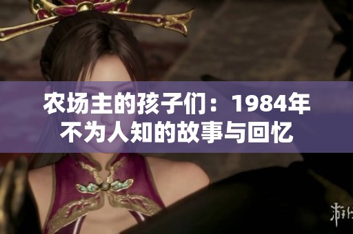 农场主的孩子们：1984年不为人知的故事与回忆