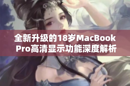 全新升级的18岁MacBook Pro高清显示功能深度解析