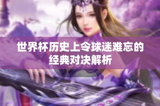 世界杯历史上令球迷难忘的经典对决解析
