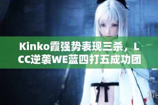 Kinko霞强势表现三杀，LCC逆袭WE蓝四打五成功团灭对手