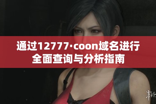 通过12777·coon域名进行全面查询与分析指南