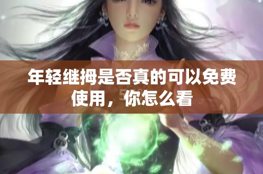 年轻继拇是否真的可以免费使用，你怎么看