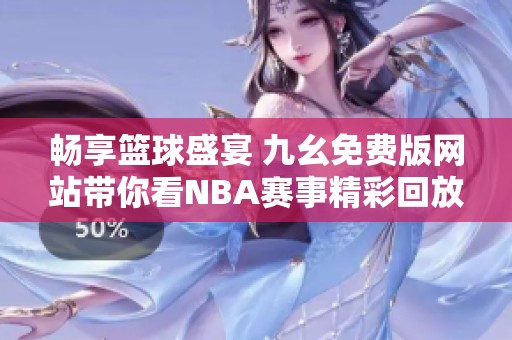 畅享篮球盛宴 九幺免费版网站带你看NBA赛事精彩回放