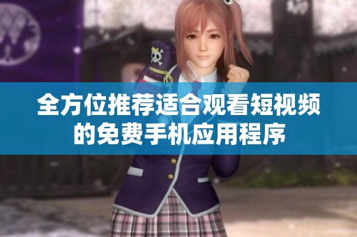 全方位推荐适合观看短视频的免费手机应用程序
