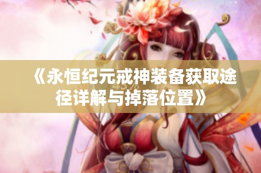 《永恒纪元戒神装备获取途径详解与掉落位置》
