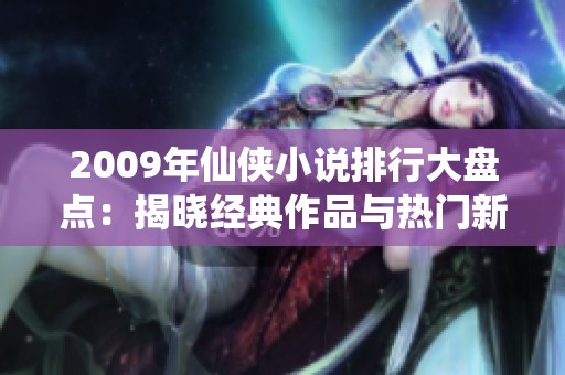 2009年仙侠小说排行大盘点：揭晓经典作品与热门新作