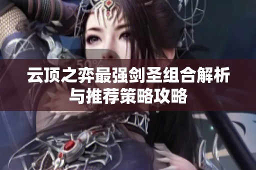 云顶之弈最强剑圣组合解析与推荐策略攻略