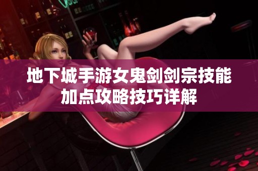 地下城手游女鬼剑剑宗技能加点攻略技巧详解