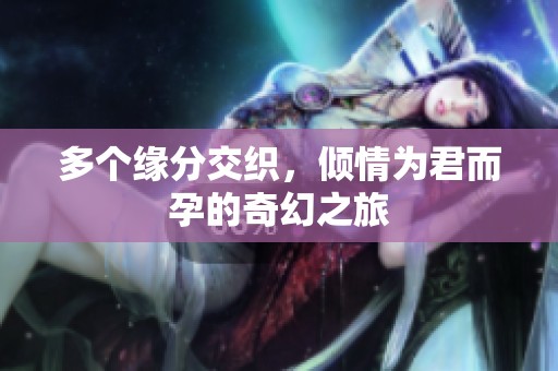 多个缘分交织，倾情为君而孕的奇幻之旅