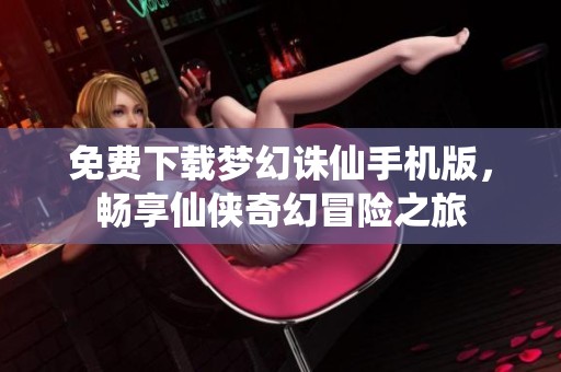 免费下载梦幻诛仙手机版，畅享仙侠奇幻冒险之旅