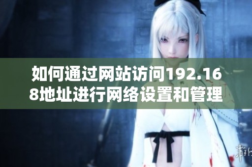 如何通过网站访问192.168地址进行网络设置和管理