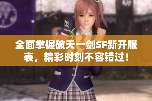 全面掌握破天一剑SF新开服表，精彩时刻不容错过！