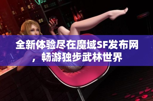 全新体验尽在魔域SF发布网，畅游独步武林世界