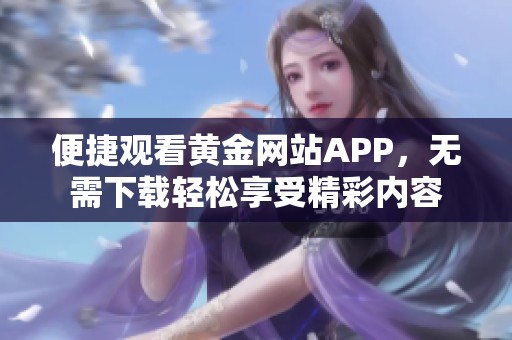 便捷观看黄金网站APP，无需下载轻松享受精彩内容