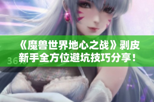 《魔兽世界地心之战》剥皮新手全方位避坑技巧分享！