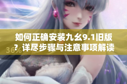 如何正确安装九幺9.1旧版？详尽步骤与注意事项解读