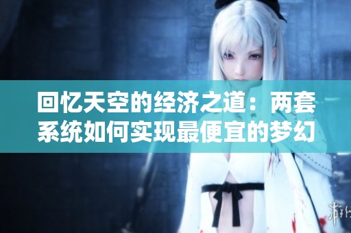 回忆天空的经济之道：两套系统如何实现最便宜的梦幻追忆