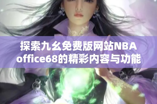 探索九幺免费版网站NBAoffice68的精彩内容与功能