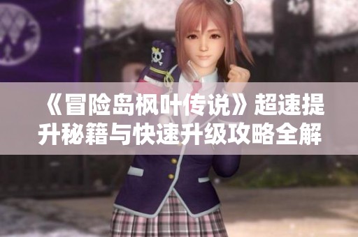 《冒险岛枫叶传说》超速提升秘籍与快速升级攻略全解析！